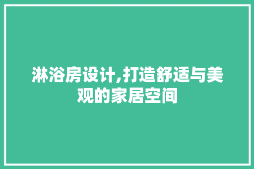 淋浴房设计,打造舒适与美观的家居空间