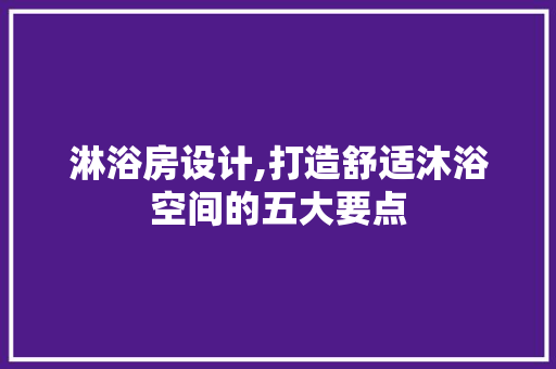 淋浴房设计,打造舒适沐浴空间的五大要点