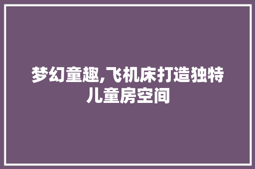 梦幻童趣,飞机床打造独特儿童房空间