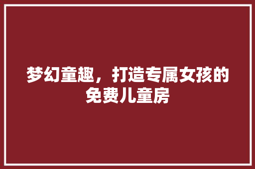 梦幻童趣，打造专属女孩的免费儿童房