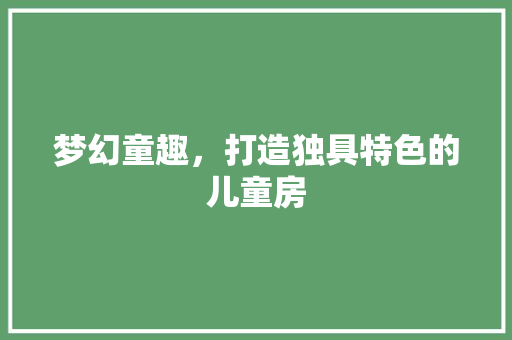梦幻童趣，打造独具特色的儿童房