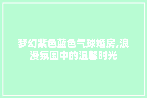 梦幻紫色蓝色气球婚房,浪漫氛围中的温馨时光