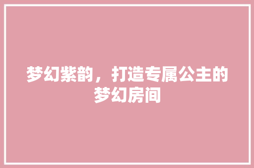 梦幻紫韵，打造专属公主的梦幻房间