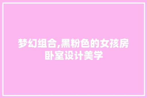 梦幻组合,黑粉色的女孩房卧室设计美学