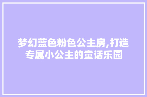 梦幻蓝色粉色公主房,打造专属小公主的童话乐园