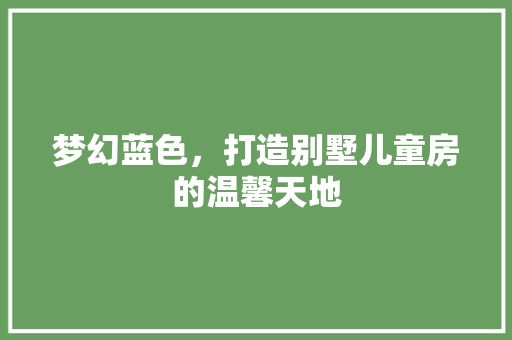 梦幻蓝色，打造别墅儿童房的温馨天地