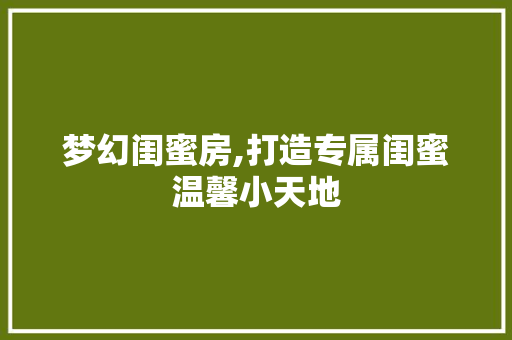 梦幻闺蜜房,打造专属闺蜜温馨小天地