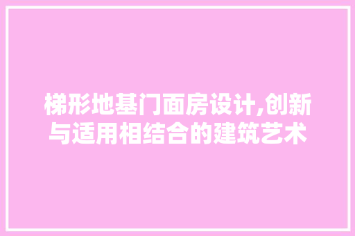 梯形地基门面房设计,创新与适用相结合的建筑艺术