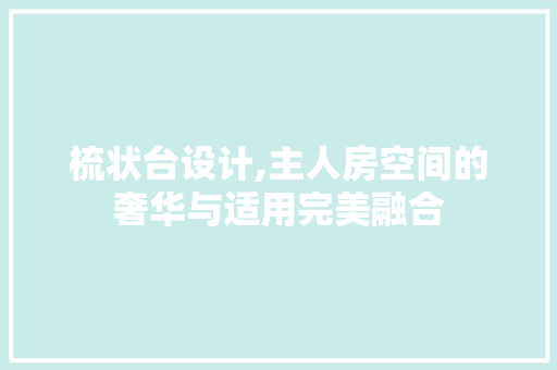 梳状台设计,主人房空间的奢华与适用完美融合