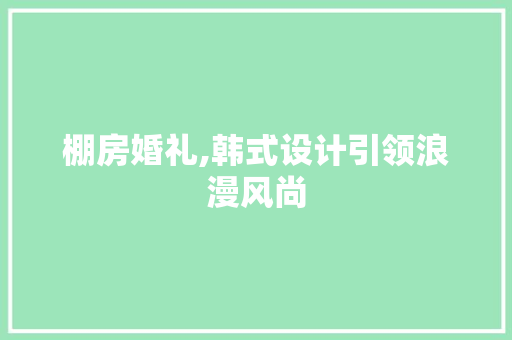 棚房婚礼,韩式设计引领浪漫风尚