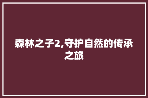 森林之子2,守护自然的传承之旅