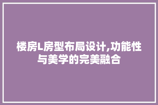 楼房L房型布局设计,功能性与美学的完美融合