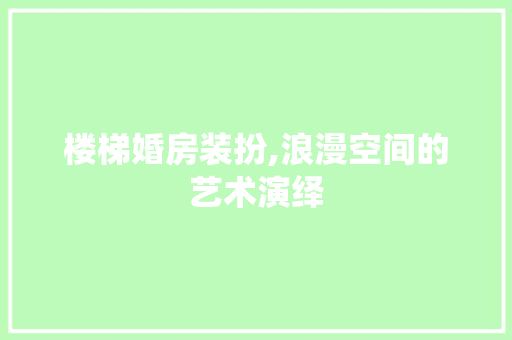 楼梯婚房装扮,浪漫空间的艺术演绎