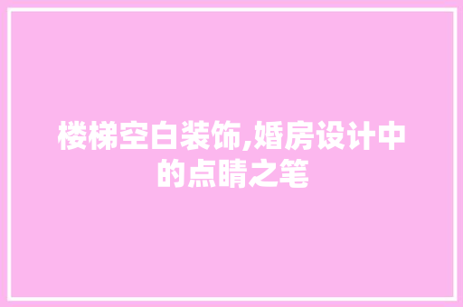 楼梯空白装饰,婚房设计中的点睛之笔