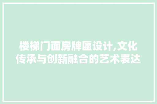 楼梯门面房牌匾设计,文化传承与创新融合的艺术表达