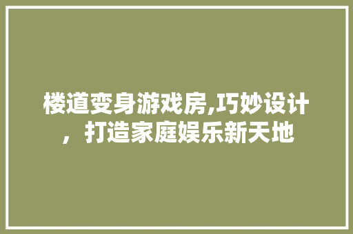 楼道变身游戏房,巧妙设计，打造家庭娱乐新天地