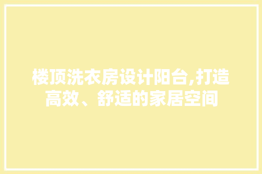 楼顶洗衣房设计阳台,打造高效、舒适的家居空间