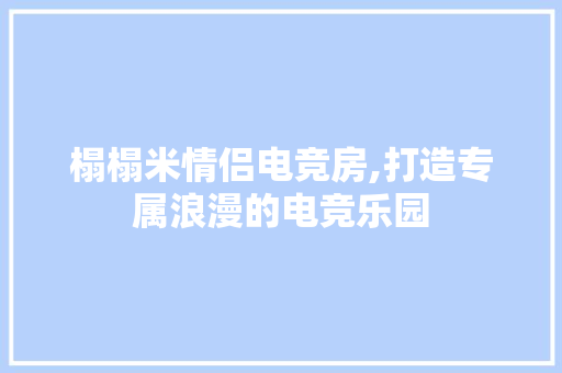 榻榻米情侣电竞房,打造专属浪漫的电竞乐园
