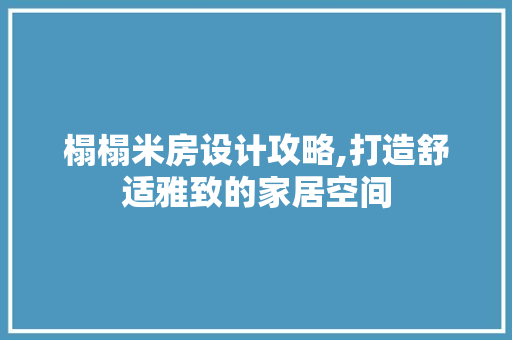 榻榻米房设计攻略,打造舒适雅致的家居空间