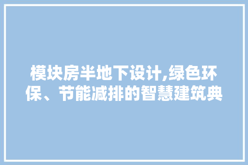 模块房半地下设计,绿色环保、节能减排的智慧建筑典范
