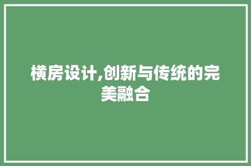 横房设计,创新与传统的完美融合