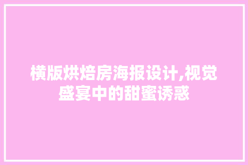 横版烘焙房海报设计,视觉盛宴中的甜蜜诱惑