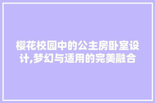 樱花校园中的公主房卧室设计,梦幻与适用的完美融合