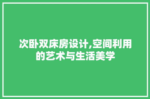 次卧双床房设计,空间利用的艺术与生活美学