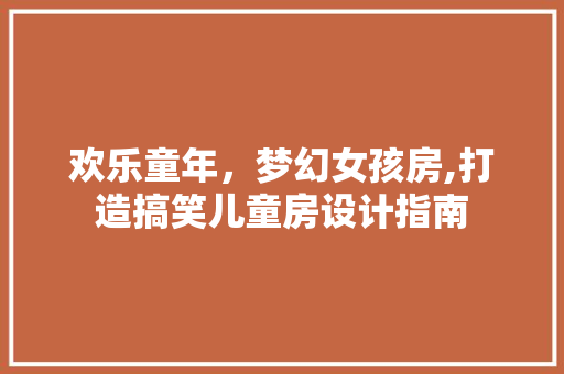 欢乐童年，梦幻女孩房,打造搞笑儿童房设计指南