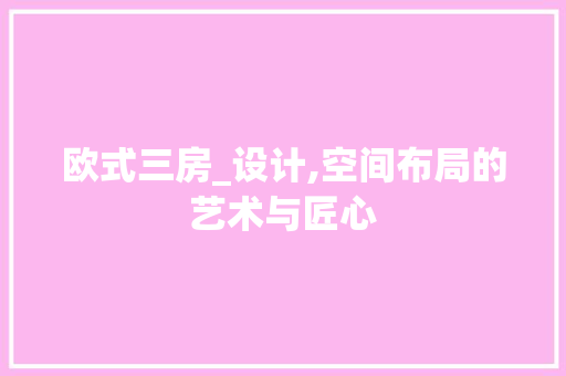 欧式三房_设计,空间布局的艺术与匠心