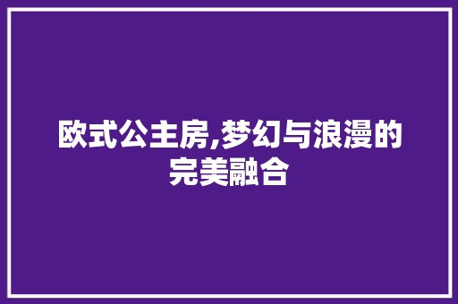 欧式公主房,梦幻与浪漫的完美融合