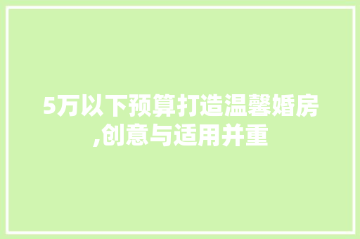 5万以下预算打造温馨婚房,创意与适用并重