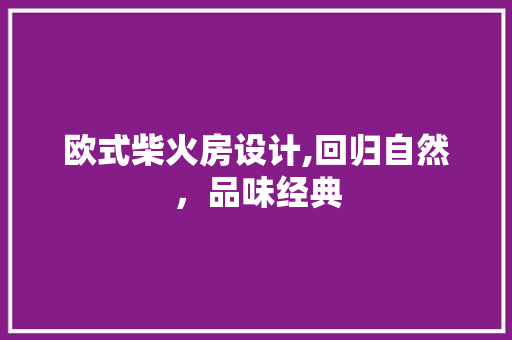 欧式柴火房设计,回归自然，品味经典