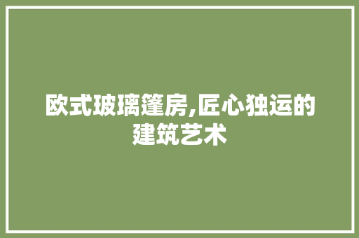 欧式玻璃篷房,匠心独运的建筑艺术