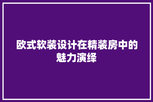 欧式软装设计在精装房中的魅力演绎
