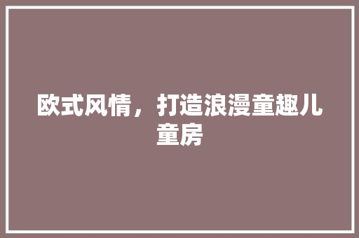 欧式风情，打造浪漫童趣儿童房