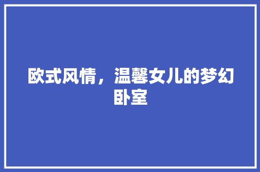 欧式风情，温馨女儿的梦幻卧室
