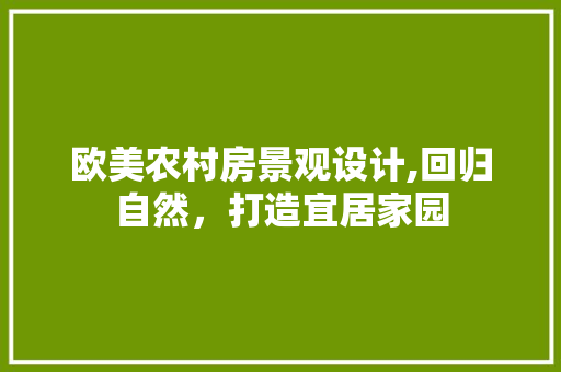 欧美农村房景观设计,回归自然，打造宜居家园