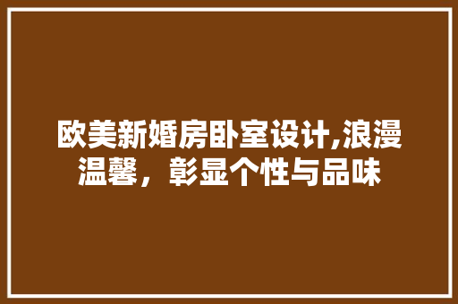 欧美新婚房卧室设计,浪漫温馨，彰显个性与品味