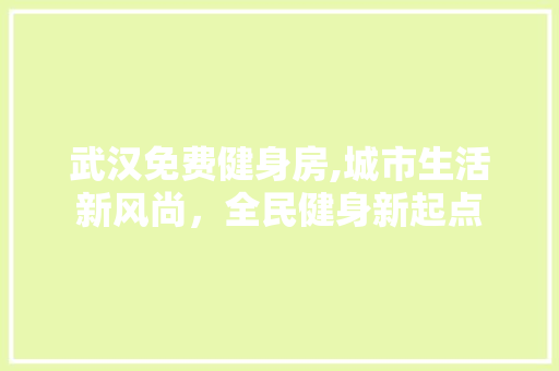 武汉免费健身房,城市生活新风尚，全民健身新起点