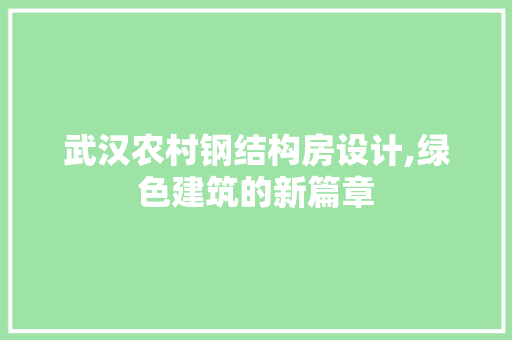 武汉农村钢结构房设计,绿色建筑的新篇章