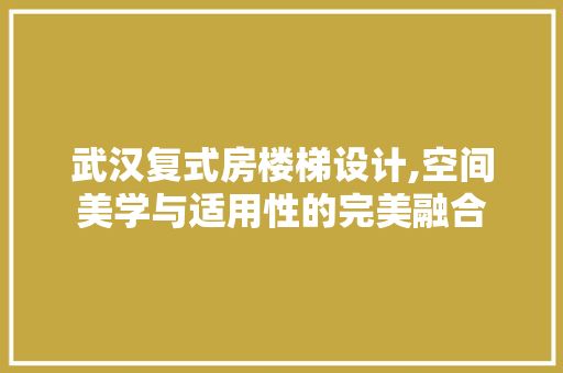 武汉复式房楼梯设计,空间美学与适用性的完美融合