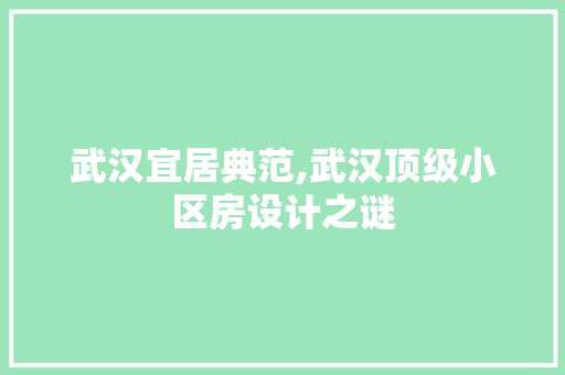 武汉宜居典范,武汉顶级小区房设计之谜