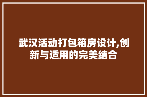 武汉活动打包箱房设计,创新与适用的完美结合