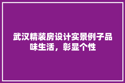 武汉精装房设计实景例子品味生活，彰显个性