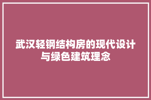 武汉轻钢结构房的现代设计与绿色建筑理念