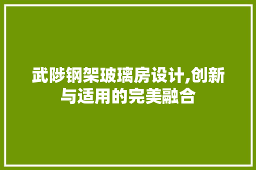 武陟钢架玻璃房设计,创新与适用的完美融合