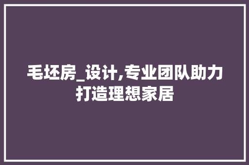 毛坯房_设计,专业团队助力打造理想家居