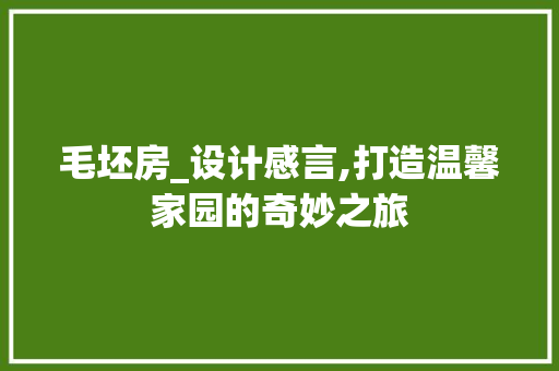 毛坯房_设计感言,打造温馨家园的奇妙之旅