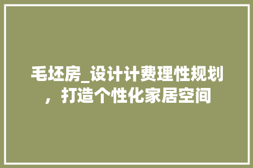 毛坯房_设计计费理性规划，打造个性化家居空间